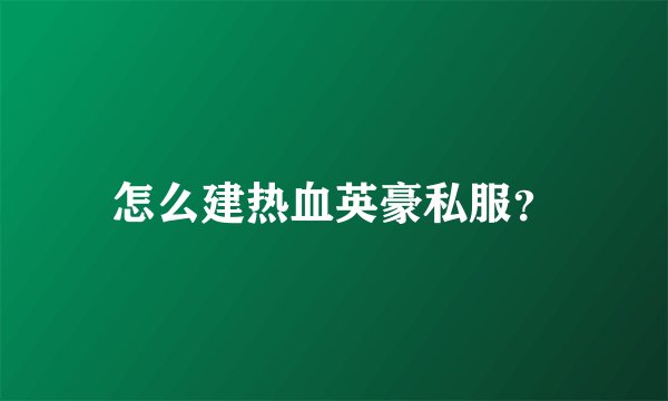 怎么建热血英豪私服?