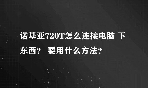 诺基亚720T怎么连接电脑 下东西? 要用什么方法?