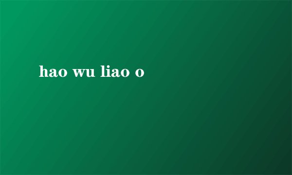 hao wu liao o