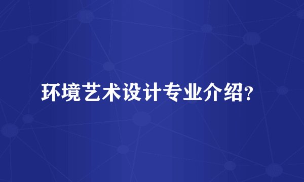 环境艺术设计专业介绍？