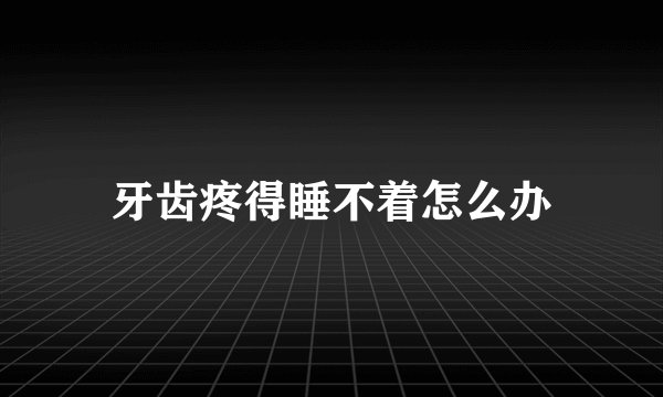 牙齿疼得睡不着怎么办