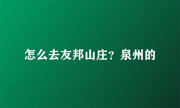 怎么去友邦山庄？泉州的