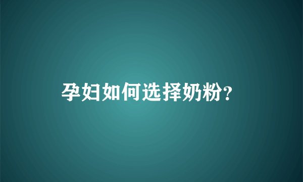 孕妇如何选择奶粉？