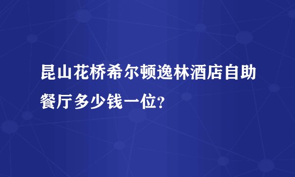 昆山花桥希尔顿逸林酒店自助餐厅多少钱一位？