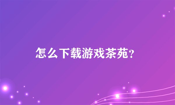 怎么下载游戏茶苑？