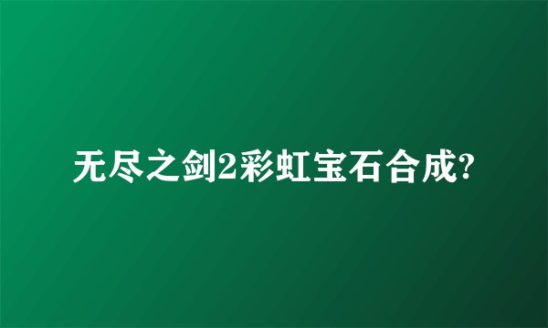 无尽之剑2彩虹宝石合成?