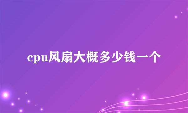 cpu风扇大概多少钱一个