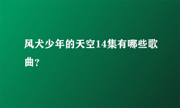 风犬少年的天空14集有哪些歌曲？