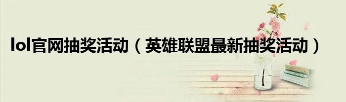 lol官网抽奖活动(英雄联盟最新抽奖活动)
