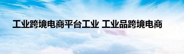 工业跨境电商平台工业 工业品跨境电商