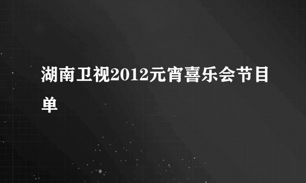 湖南卫视2012元宵喜乐会节目单