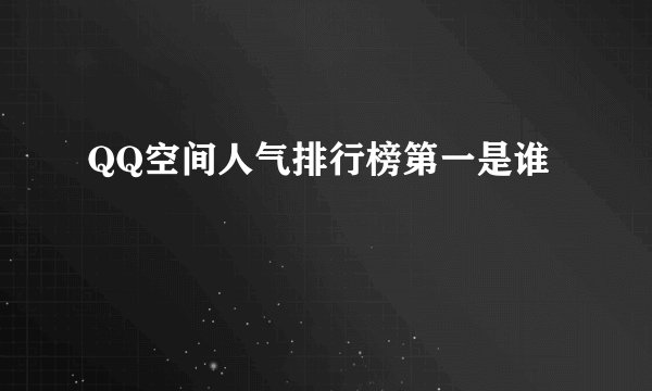QQ空间人气排行榜第一是谁