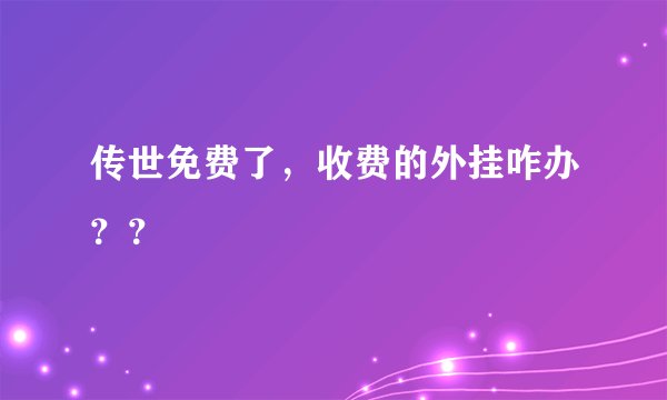 传世免费了，收费的外挂咋办？？