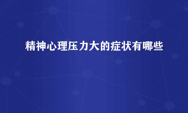精神心理压力大的症状有哪些