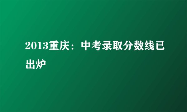 2013重庆:中考录取分数线已出炉