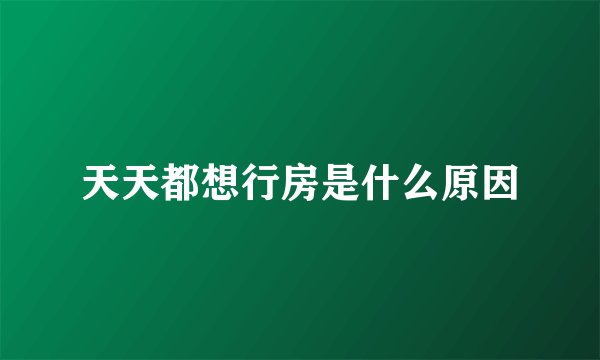 天天都想行房是什么原因