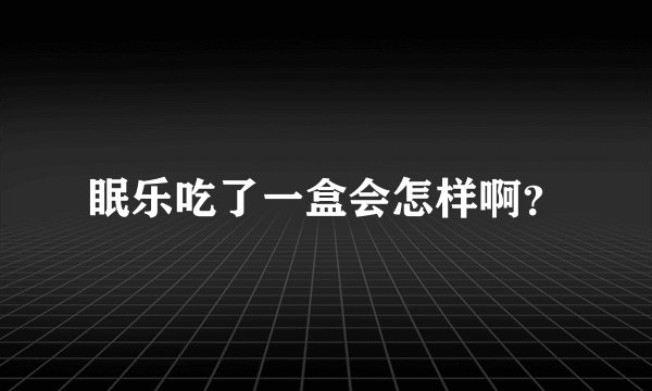 眠乐吃了一盒会怎样啊？