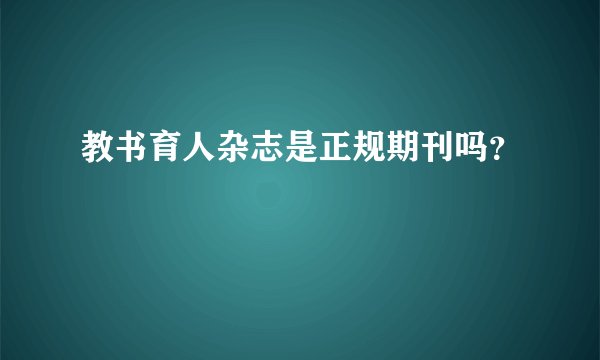 教书育人杂志是正规期刊吗?