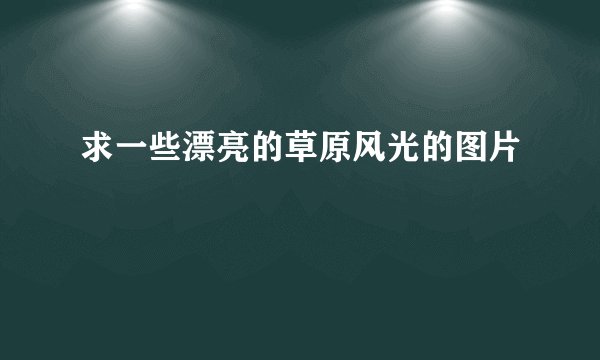 求一些漂亮的草原风光的图片