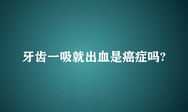牙齿一吸就出血是癌症吗?