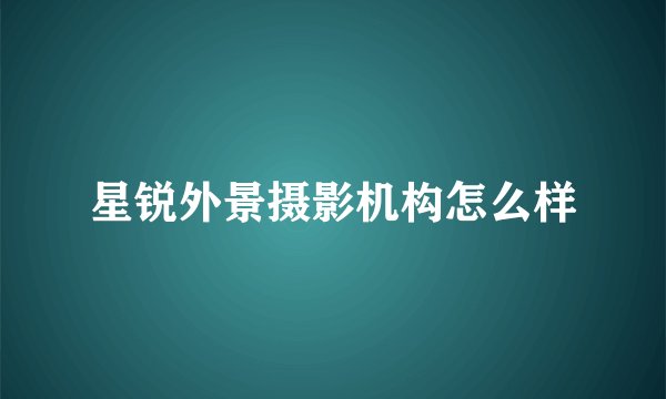 星锐外景摄影机构怎么样