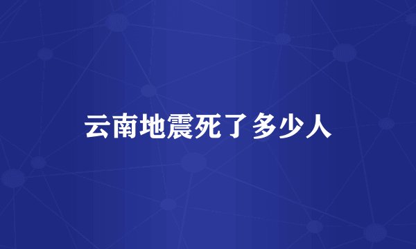 云南地震死了多少人