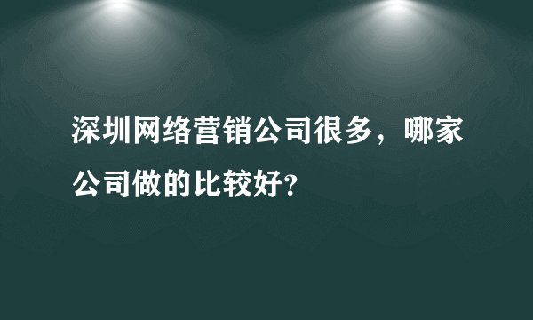 深圳网络营销公司很多，哪家公司做的比较好？