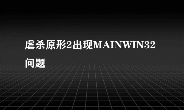 虐杀原形2出现MAINWIN32问题