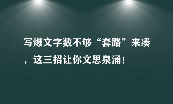 写爆文字数不够“套路”来凑,这三招让你文思泉涌!
