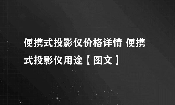 便携式投影仪价格详情 便携式投影仪用途【图文】