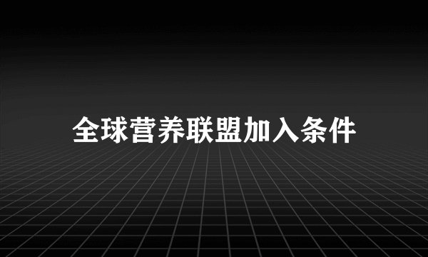 全球营养联盟加入条件