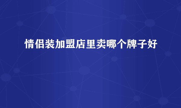 情侣装加盟店里卖哪个牌子好