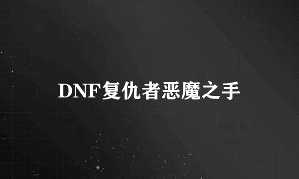 DNF复仇者恶魔之手