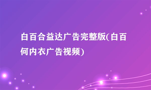 白百合益达广告完整版(白百何内衣广告视频)