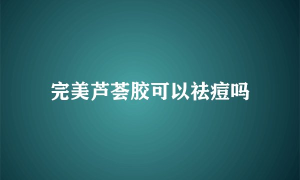 完美芦荟胶可以祛痘吗