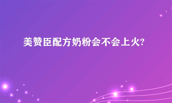 美赞臣配方奶粉会不会上火?