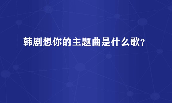 韩剧想你的主题曲是什么歌？