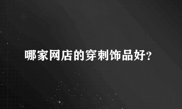 哪家网店的穿刺饰品好？