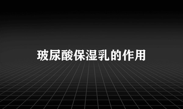 玻尿酸保湿乳的作用