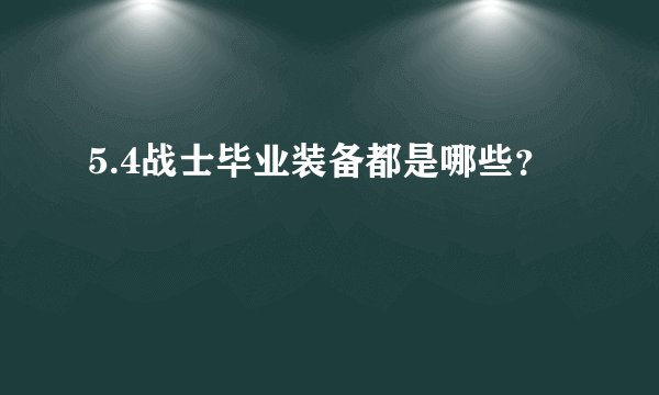 5.4战士毕业装备都是哪些？