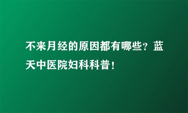 不来月经的原因都有哪些？蓝天中医院妇科科普！