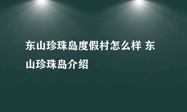 东山珍珠岛度假村怎么样 东山珍珠岛介绍
