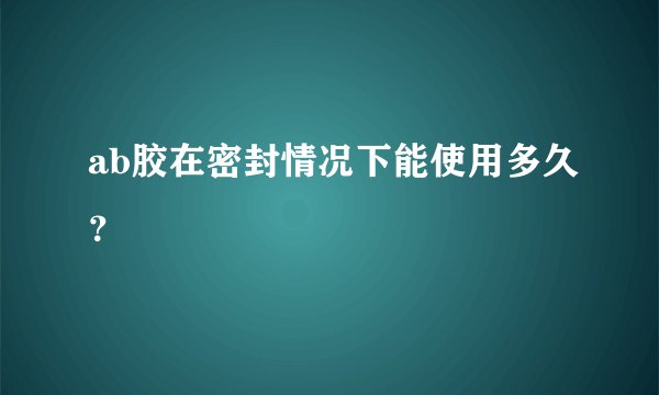 ab胶在密封情况下能使用多久？