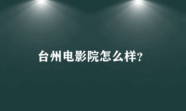 台州电影院怎么样?