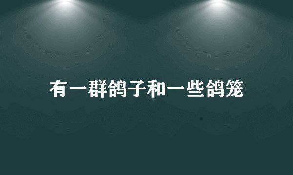 有一群鸽子和一些鸽笼