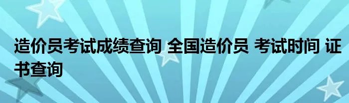 造价员考试成绩查询 全国造价员 考试时间 证书查询