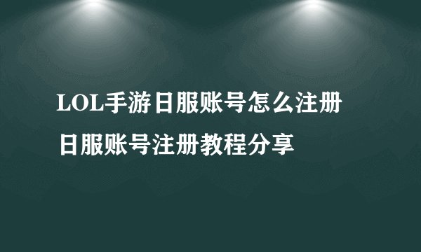LOL手游日服账号怎么注册 日服账号注册教程分享
