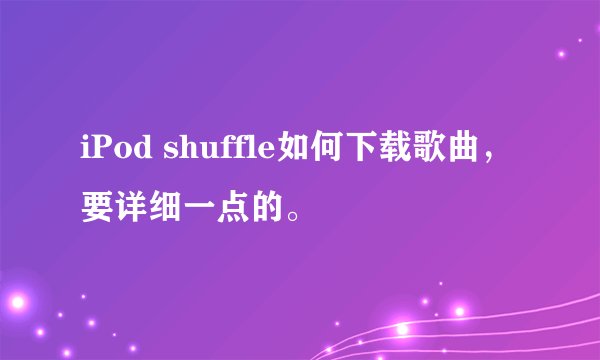 iPod shuffle如何下载歌曲,要详细一点的。