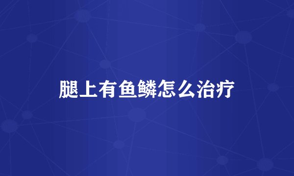腿上有鱼鳞怎么治疗