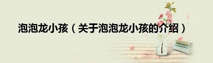 泡泡龙小孩（关于泡泡龙小孩的介绍）